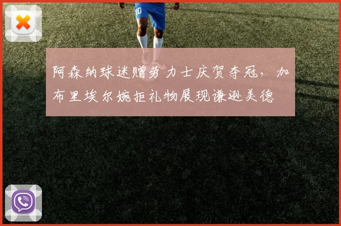 阿森纳球迷赠劳力士庆贺夺冠，加布里埃尔婉拒礼物展现谦逊美德