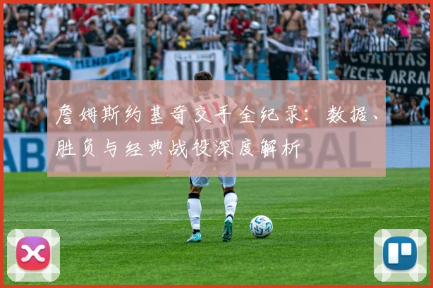 詹姆斯约基奇交手全纪录：数据、胜负与经典战役深度解析