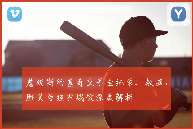 詹姆斯约基奇交手全纪录:数据、胜负与经典战役深度解析