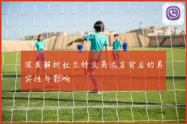 深度解析杜兰特交易流言背后的真实性与影响